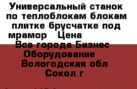 Универсальный станок по теплоблокам,блокам,плитке,брусчатке под мрамор › Цена ­ 450 000 - Все города Бизнес » Оборудование   . Вологодская обл.,Сокол г.